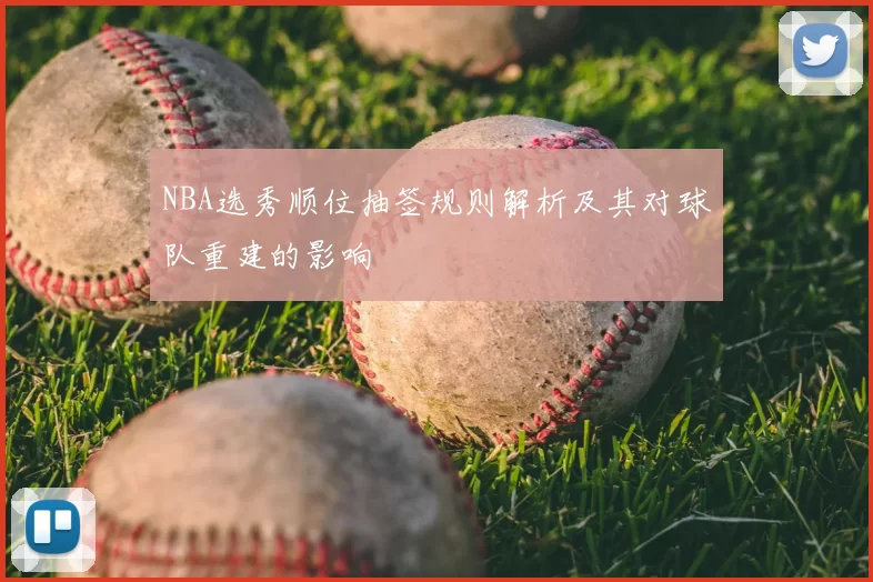 NBA选秀顺位抽签规则解析及其对球队重建的影响