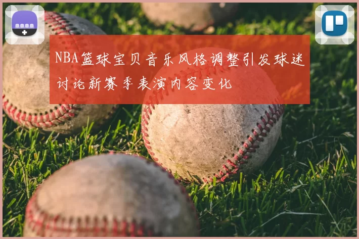 NBA篮球宝贝音乐风格调整引发球迷讨论新赛季表演内容变化