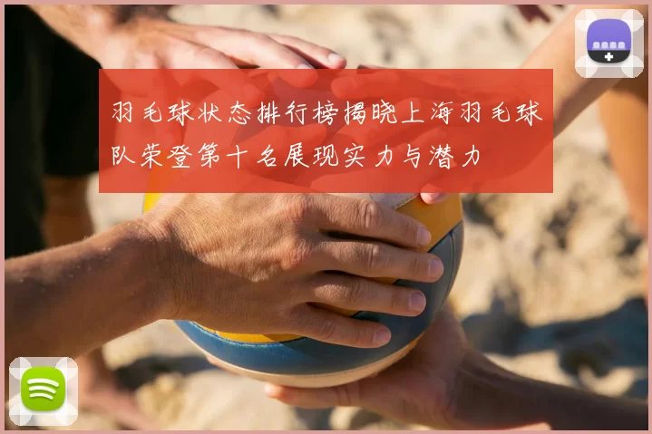 羽毛球状态排行榜揭晓上海羽毛球队荣登第十名展现实力与潜力