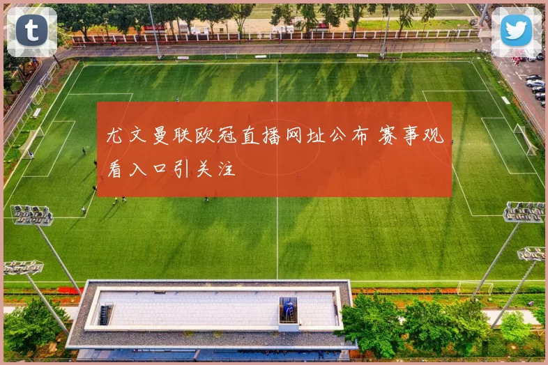 尤文曼联欧冠直播网址公布 赛事观看入口引关注