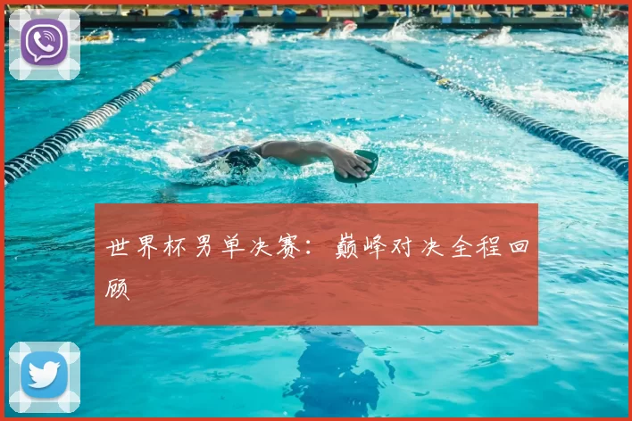 世界杯男单决赛:巅峰对决全程回顾