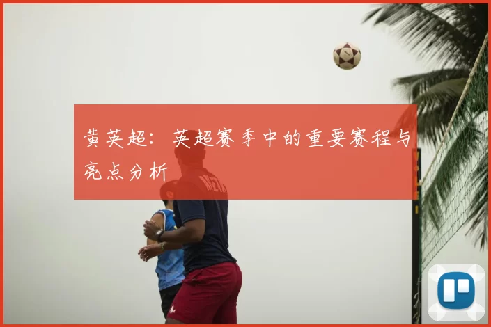 黄英超:英超赛季中的重要赛程与亮点分析