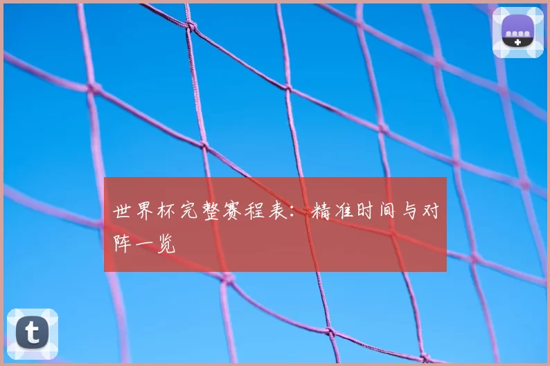 世界杯完整赛程表:精准时间与对阵一览