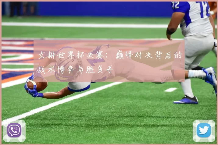 女排世界杯决赛:巅峰对决背后的战术博弈与胜负手