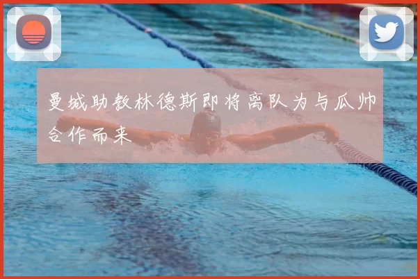 曼城助教林德斯即将离队为与瓜帅合作而来