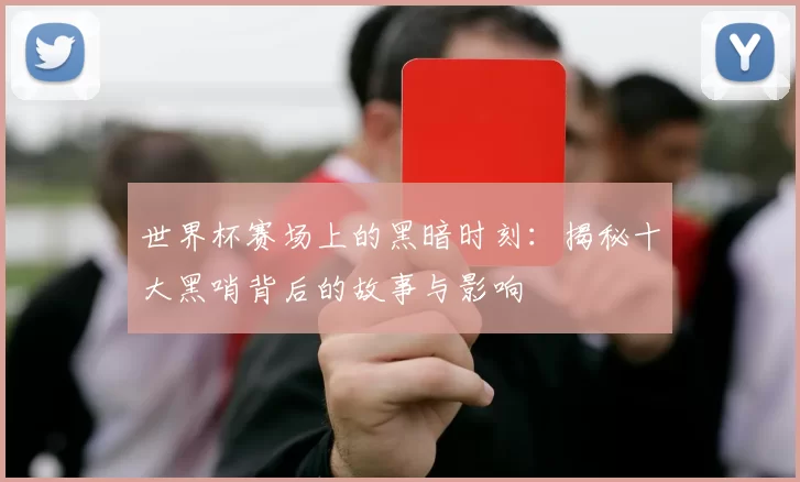 世界杯赛场上的黑暗时刻:揭秘十大黑哨背后的故事与影响