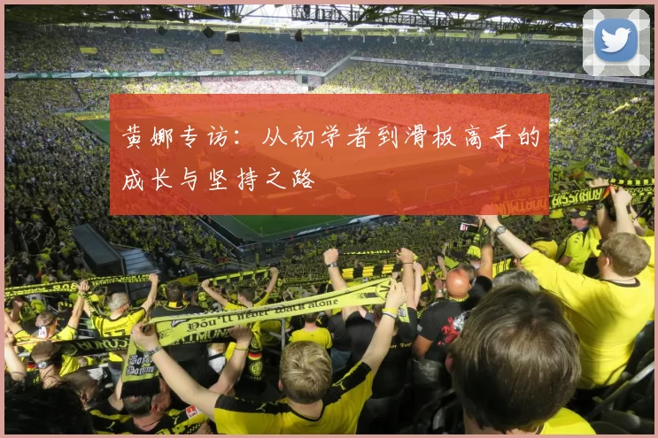 黄娜专访:从初学者到滑板高手的成长与坚持之路