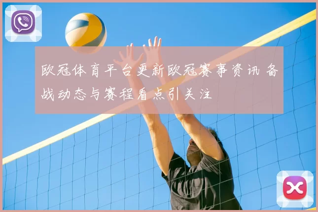 欧冠体育平台更新欧冠赛事资讯 备战动态与赛程看点引关注