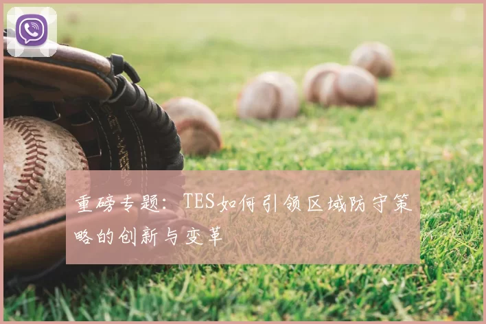 重磅专题：TES如何引领区域防守策略的创新与变革