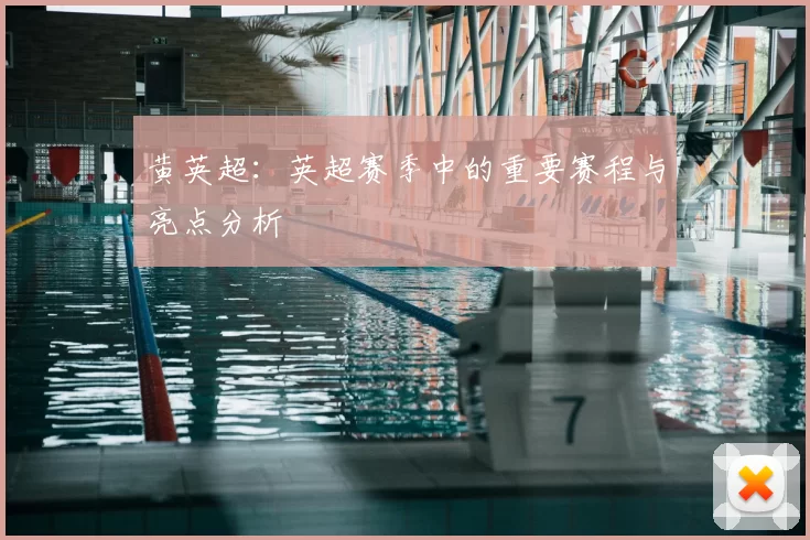 黄英超:英超赛季中的重要赛程与亮点分析