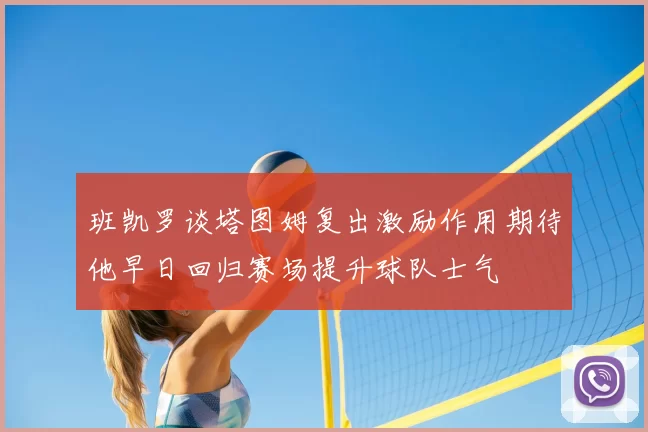 班凯罗谈塔图姆复出激励作用期待他早日回归赛场提升球队士气