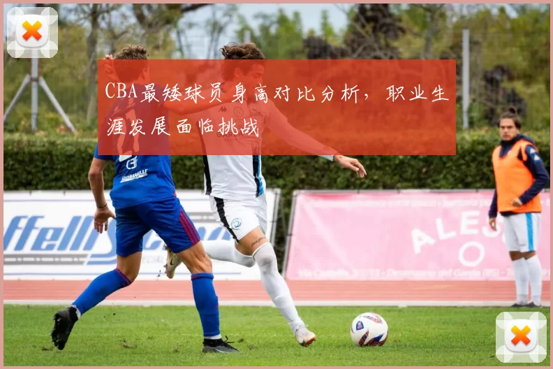 CBA最矮球员身高对比分析，职业生涯发展面临挑战