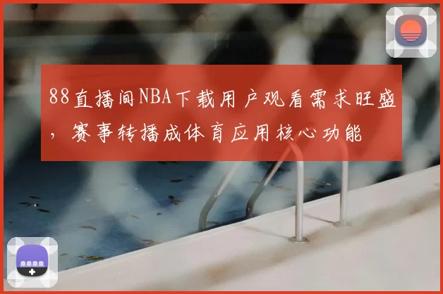 88直播间NBA下载用户观看需求旺盛,赛事转播成体育应用核心功能