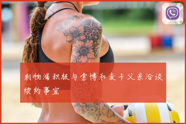 利物浦积极与索博和麦卡父亲洽谈续约事宜