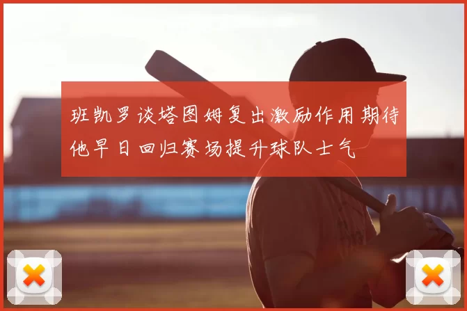 班凯罗谈塔图姆复出激励作用期待他早日回归赛场提升球队士气