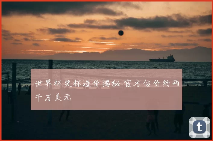 世界杯奖杯造价揭秘 官方估价约两千万美元