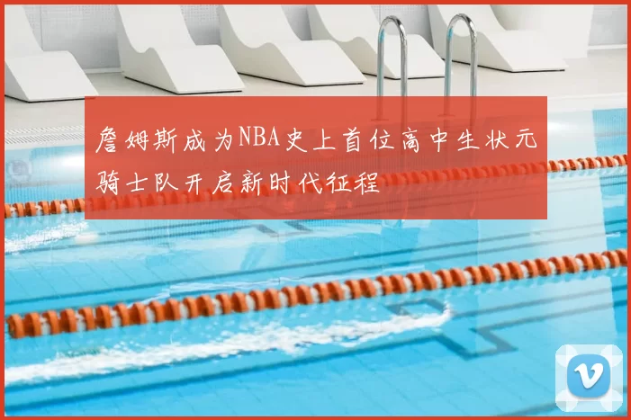 詹姆斯成为NBA史上首位高中生状元骑士队开启新时代征程