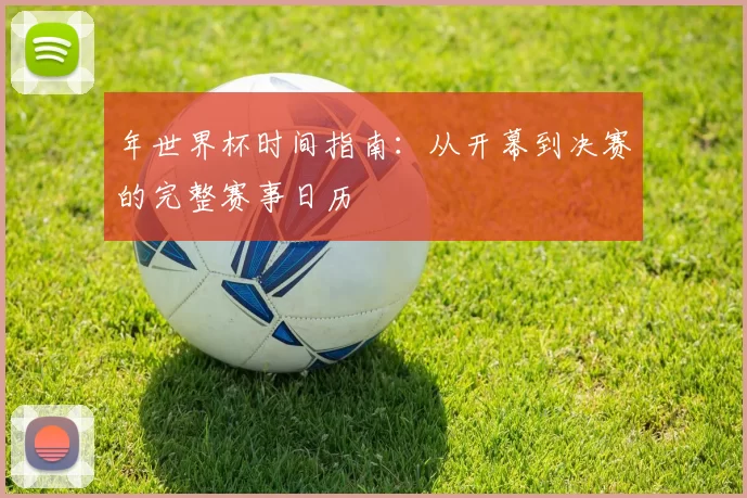 年世界杯时间指南:从开幕到决赛的完整赛事日历