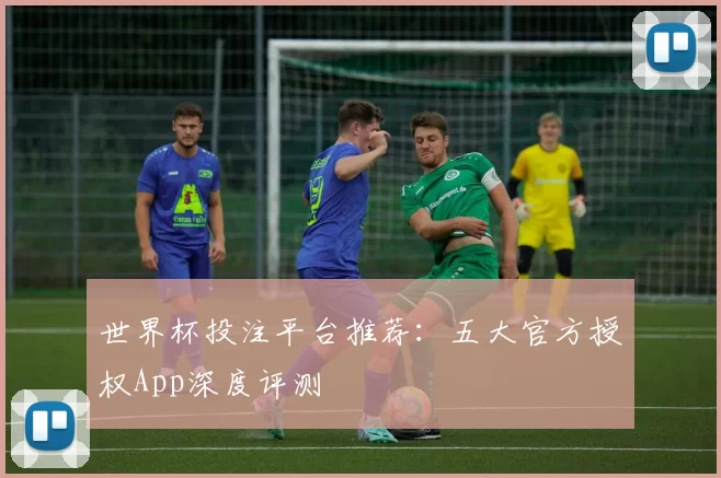 世界杯投注平台推荐:五大官方授权App深度评测