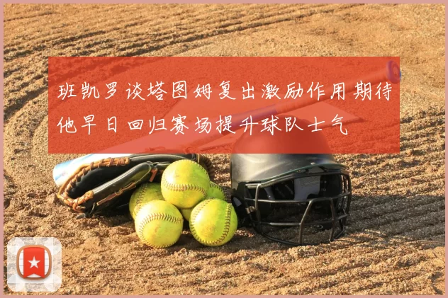 班凯罗谈塔图姆复出激励作用期待他早日回归赛场提升球队士气