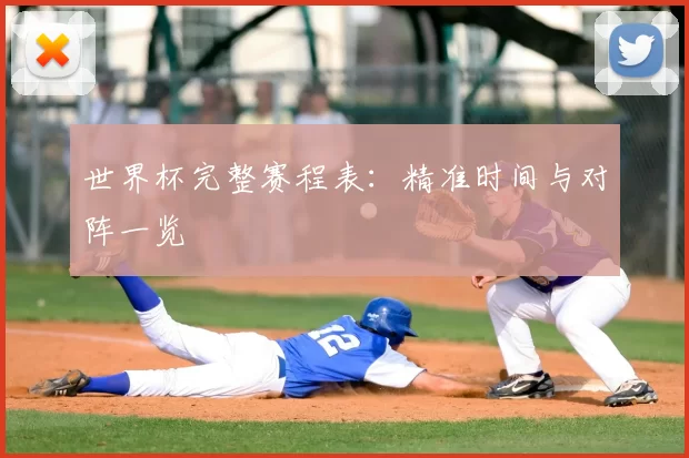 世界杯完整赛程表:精准时间与对阵一览