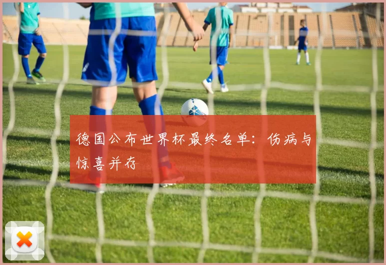 德国公布世界杯最终名单:伤病与惊喜并存