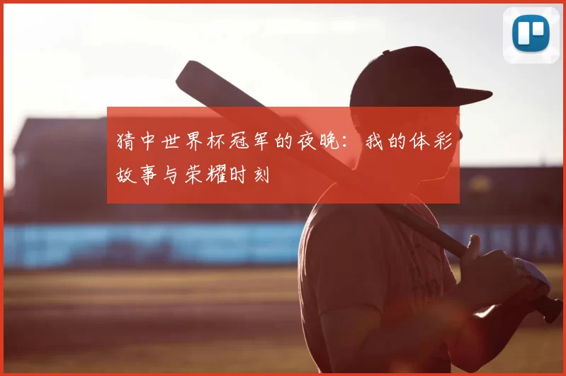 猜中世界杯冠军的夜晚：我的体彩故事与荣耀时刻