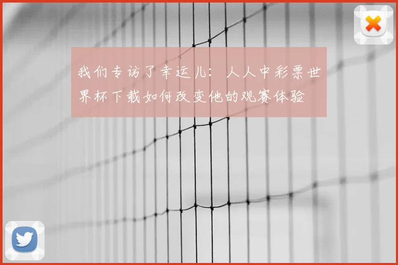 我们专访了幸运儿：人人中彩票世界杯下载如何改变他的观赛体验