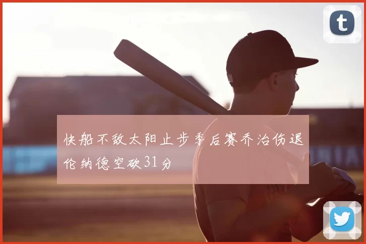 快船不敌太阳止步季后赛乔治伤退伦纳德空砍31分