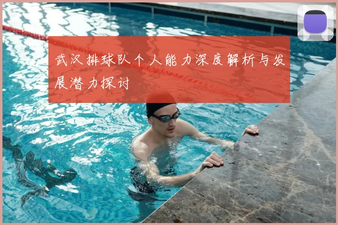 武汉排球队个人能力深度解析与发展潜力探讨