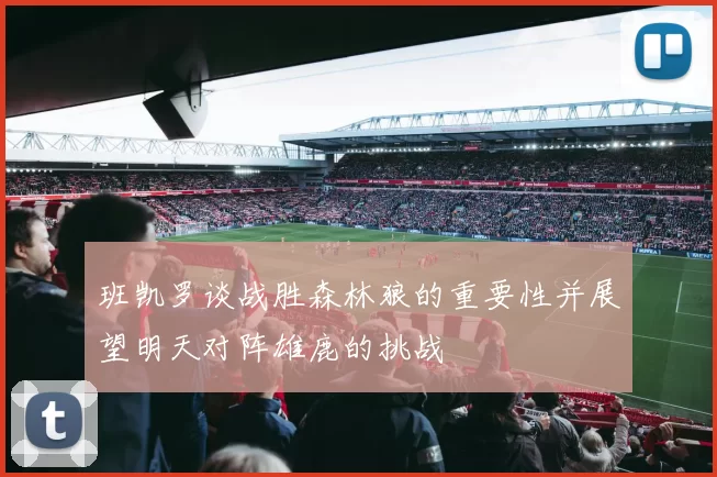 班凯罗谈战胜森林狼的重要性并展望明天对阵雄鹿的挑战