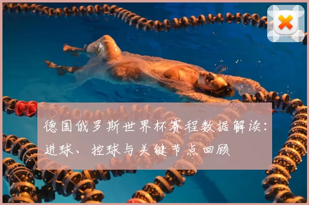 德国俄罗斯世界杯赛程数据解读:进球、控球与关键节点回顾