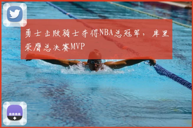 勇士击败骑士夺得NBA总冠军，库里荣膺总决赛MVP