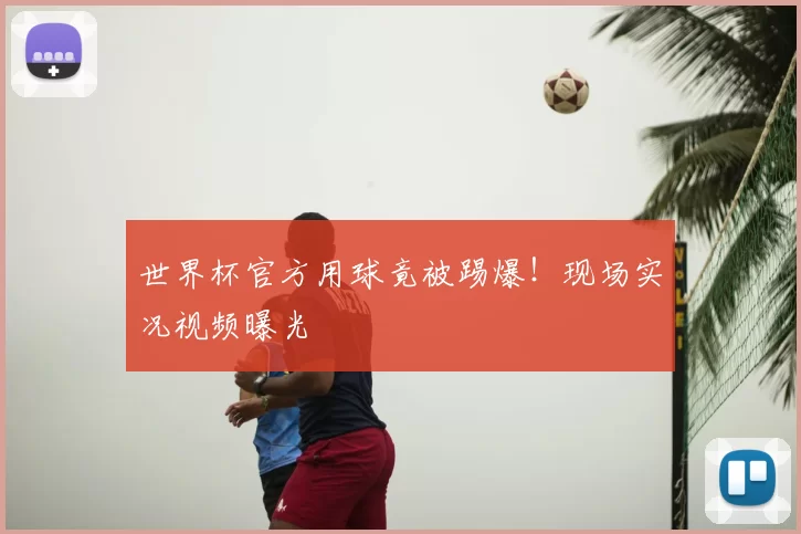 世界杯官方用球竟被踢爆!现场实况视频曝光